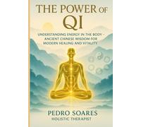 The Power of Qi: Understanding Energy in the Body, Ancient Chinese Wisdom for Modern Healing and Vitality