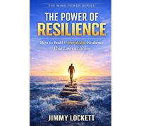 The Power of Resilience: How to Build Unbreakable Resilience That Lasts a Lifetime