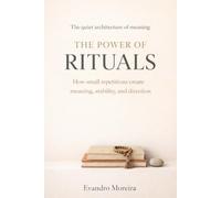 THE POWER OF RITUALS: How Small Repetitions Create Meaning, Stability, and Direction