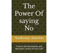 The Power Of saying No: "How to Set Boundaries and Take Back Control of Your Life"