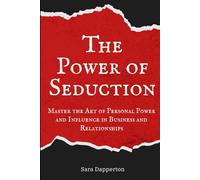 The Power of Seduction: Master the Art of Personal Power and Influence in Business and Relationships