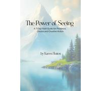 THE POWER OF SEEING: A 7-Day Field Guide for Presence, Choice and Creative Action