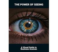 The Power Of Seeing: A Visual Guide To Business Acumen