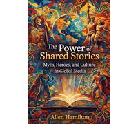 The Power of Shared Stories: Myth, Heroes, and Culture in Global Media