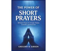 The Power of Short Prayers: 100 Quick Prayers for Strength, Wisdom, Gratitude, and Protection
