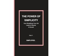 The Power of Simplicity: How Simplifying Your Life Leads to Results & Growth