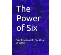 The Power of Six: Transform Your Life, One Week at a Time