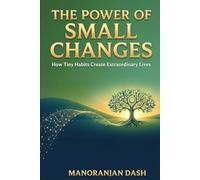 THE POWER OF SMALL CHANGES: How Tiny Habits Create Extraordinary Lives