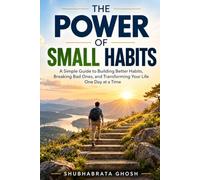 The Power of Small Habits: A Simple Guide to Building Better Habits, Breaking Bad Ones, and Transforming Your Life One Day at a Time