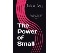 The Power of Small: Transform Your Life One Step at a Time