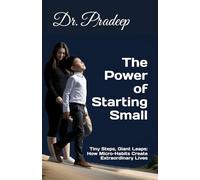 The Power of Starting Small: Tiny Steps, Giant Leaps: How Micro-Habits Create Extraordinary Lives