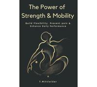 The Power of Strength & Mobility: Build Flexibility, Prevent Pain, & Enhance Daily Performance