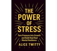The Power of Stress: Turn Pressure Into Growth and Build Real Mental Resilience