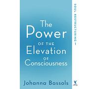 The Power of the Elevation of Consciousness: Soul Restructuring: Volume 1