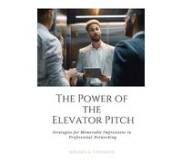 The Power of the Elevator Pitch: Strategies for Memorable Impressions in Professional Networking