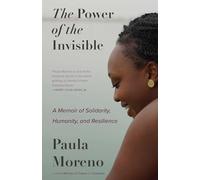 The Power of the Invisible: A Memoir of Solidarity, Humanity, and Resilience