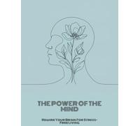 The Power Of The Mind: Rewire Your Brain For Stress-Free Living