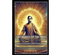 The Power of the Mind: Swami Vivekananda’s Guide to Mental Mastery