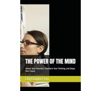 THE POWER OF THE MIND: Unlock Your Potential, Transform Your Thinking, and Shape Your Future
