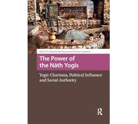 The Power of the Nath Yogis: Yogic Charisma, Political Influence and Social Authority