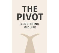 The Power of the Pivot: Redefining Midlife as Your Greatest Awakening: A Step by Step Guide to Purposeful Pivots