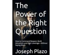 The Power of the Right Question: How to Command Respect, Build Attraction, and Gain Leverage-Without Saying Much