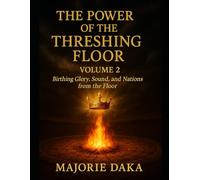 THE POWER OF THE THRESHING FLOOR: Volume 2: Birthing Glory, Sound, and Nations from the Floor