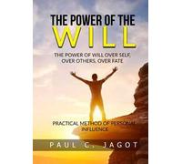 The power of the will. Over self, over others, over fate. Practical method of personal influence