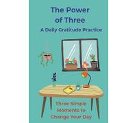 The Power of Three: A Daily Gratitude Practice: Three simple moments to change your day