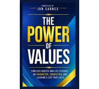 The Power of Values: Timeless Quotes and Life Lessons on Character, Conviction, and Leading a Life That Lasts