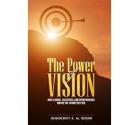 The Power of Vision: How Leaders, Executives, and Entrepreneurs Create the Future They See