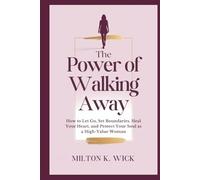 The Power of Walking Away: Attract the Love You Truly Deserve: How to Let Go, Set Boundaries, Heal Your Heart, and Protect Your Soul as a High-Value Woman
