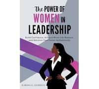 The Power of Women in Leadership: Build Confidence, Achieve Work-Life Balance, and Advance Your Career Authentically
