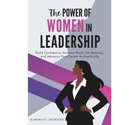 The Power of Women in Leadership: Build Confidence, Achieve Work-Life Balance, and Advance Your Career Authentically