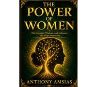 The Power Of Women: The Strength, Wisdom, and Influence That Shape Humanity