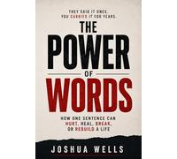 THE POWER OF WORDS: How One Sentence Can Hurt, Heal, Break, or Rebuild a Life