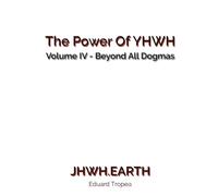 The Power of YHWH - Volume IV: Beyond All Dogmas
