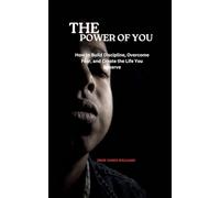 THE POWER OF YOU: How to Build Discipline, Overcome Fear, and Create the Life You Deserve