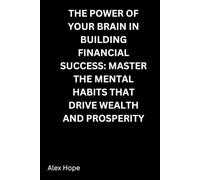 The Power of Your Brain in Building Financial Success: Master the Mental Habits that Drive Wealth and Prosperity