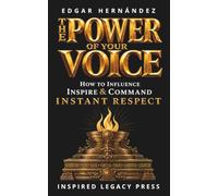 THE POWER OF YOUR VOICE: How to Influence, Inspire, and Command Instant Respect