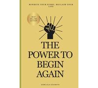 The Power to Begin Again: Rewrite Your Story, Reclaim Your Life
