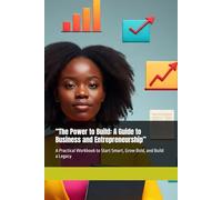 “The Power to Build: A Guide to Business and Entrepreneurship”: A Practical Workbook to Start Smart, Grow Bold, and Build a Legacy