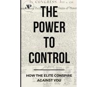 The Power To Control: How the Elite Conspire Against You: 1