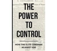 The Power To Control: How the Elite Conspire Against You: 1