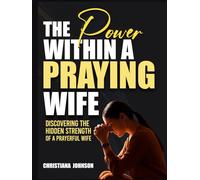 THE POWER WITHIN A PRAYING WIFE: Discovering the Hidden Strength of a Prayerful Wife