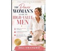 The Power Woman's Guide to High-Value Men: How to Position Yourself, Communicate with Confidence, and Secure the Relationship You Deserve