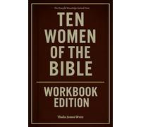 The Powerful Knowledge Gained From Ten Women of the Bible Workbook Edition: How to Integrate Max Lucado’s Teachings Into Every Decision You Make