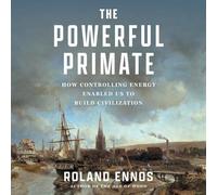 The Powerful Primate: How Controlling Energy Enabled Us to Build Civilization