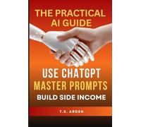 The Practical AI Guide: Use ChatGPT, Master Prompts & Build Side Income