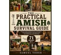 The Practical Amish Survival Guide: Traditional Skills for Self-Sufficiency, Herbal Practices, Food Preservation, Homesteading, Off-Grid Living, and Emergency Preparedness